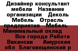 Дизайнер-консультант мебели › Название организации ­ Деколь Мебель › Отрасль предприятия ­ Мебель › Минимальный оклад ­ 56 000 - Все города Работа » Вакансии   . Амурская обл.,Благовещенский р-н